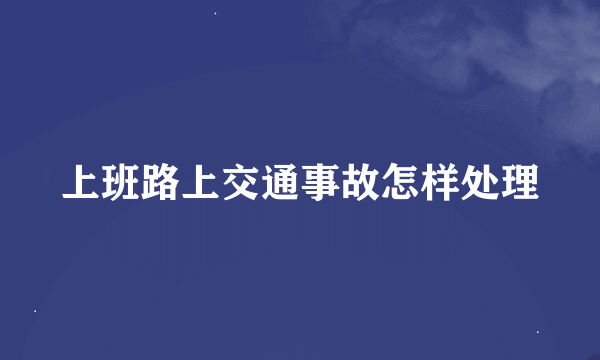 上班路上交通事故怎样处理