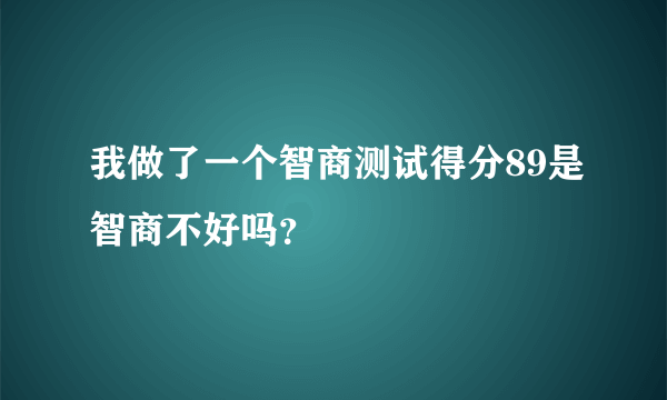 我做了一个智商测试得分89是智商不好吗？