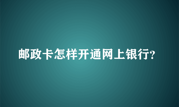 邮政卡怎样开通网上银行？