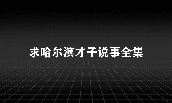 求哈尔滨才子说事全集