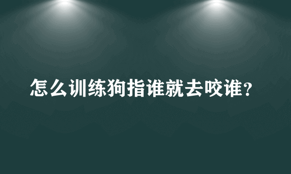 怎么训练狗指谁就去咬谁？