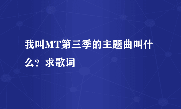 我叫MT第三季的主题曲叫什么？求歌词