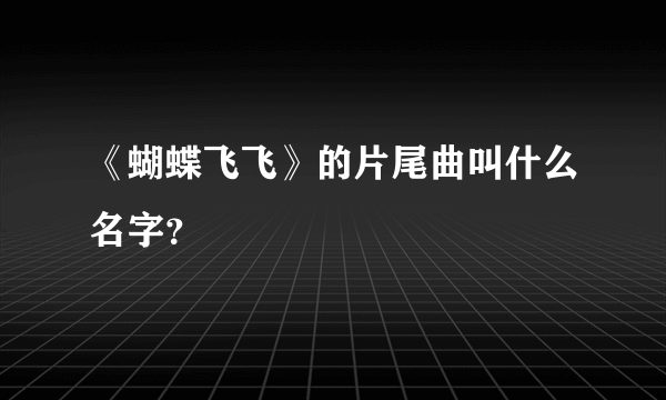 《蝴蝶飞飞》的片尾曲叫什么名字？