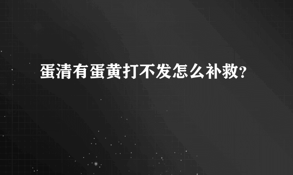 蛋清有蛋黄打不发怎么补救？