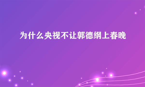 为什么央视不让郭德纲上春晚