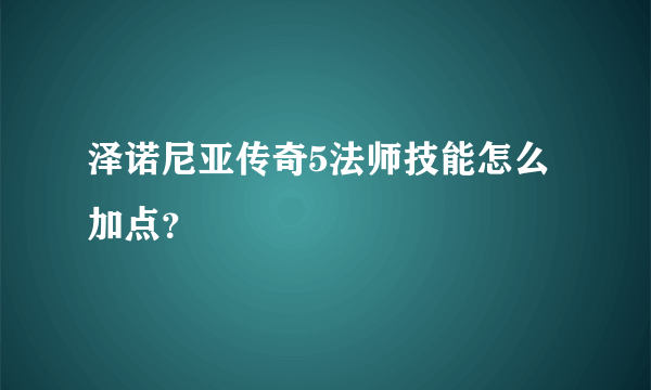 泽诺尼亚传奇5法师技能怎么加点？