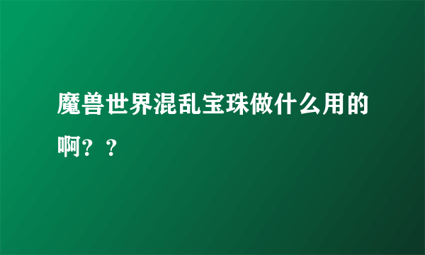 魔兽世界混乱宝珠做什么用的啊？？