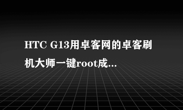 HTC G13用卓客网的卓客刷机大师一键root成功，另有疑问了～