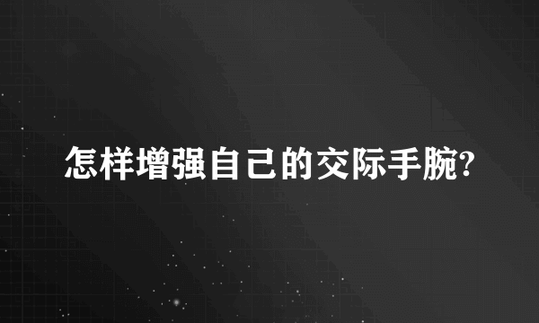 怎样增强自己的交际手腕?