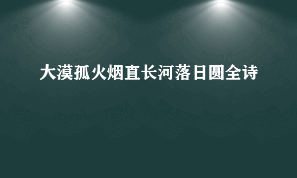 大漠孤火烟直长河落日圆全诗