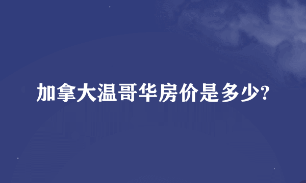 加拿大温哥华房价是多少?