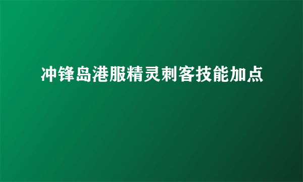 冲锋岛港服精灵刺客技能加点