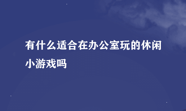 有什么适合在办公室玩的休闲小游戏吗