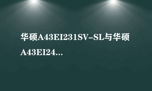 华硕A43EI231SV-SL与华硕A43EI241SV-SL哪个性价比高？