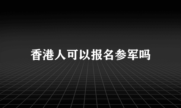 香港人可以报名参军吗