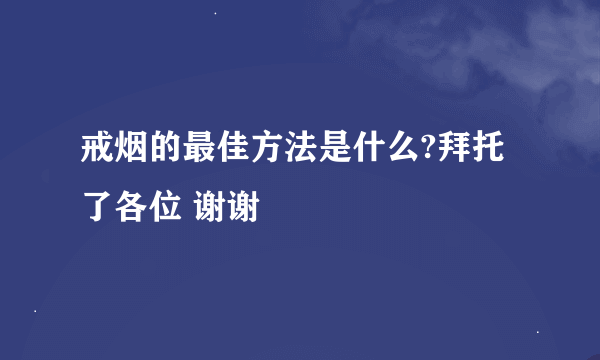 戒烟的最佳方法是什么?拜托了各位 谢谢