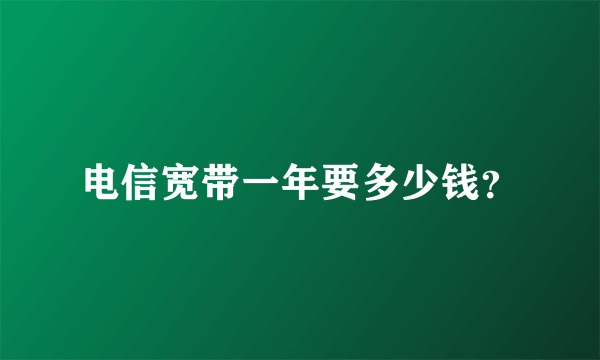 电信宽带一年要多少钱？