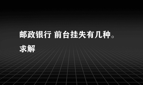 邮政银行 前台挂失有几种。求解