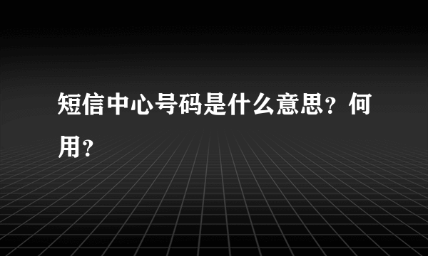 短信中心号码是什么意思？何用？