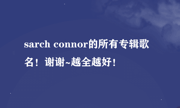 sarch connor的所有专辑歌名！谢谢~越全越好！