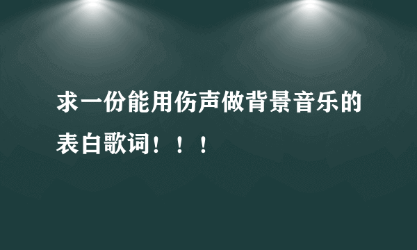 求一份能用伤声做背景音乐的表白歌词！！！