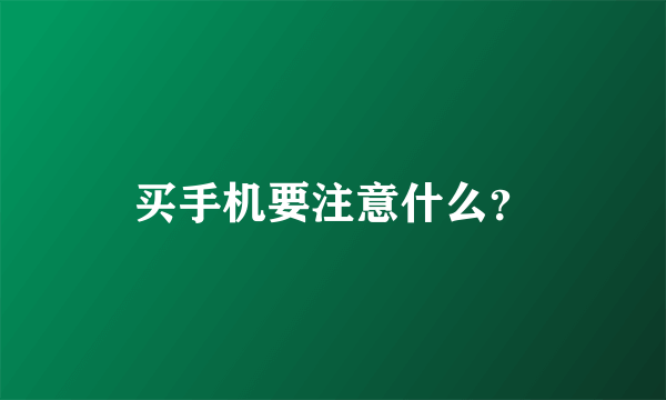 买手机要注意什么？