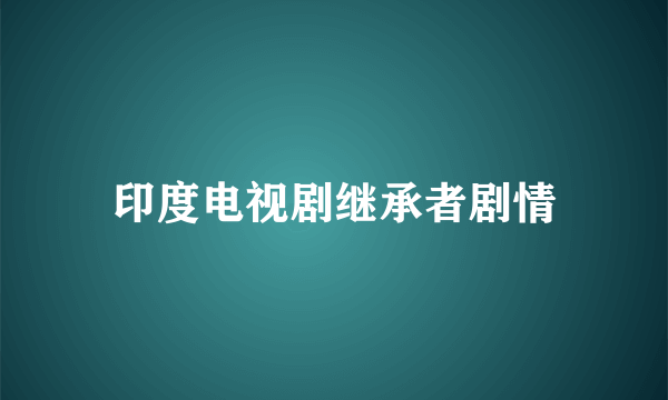 印度电视剧继承者剧情