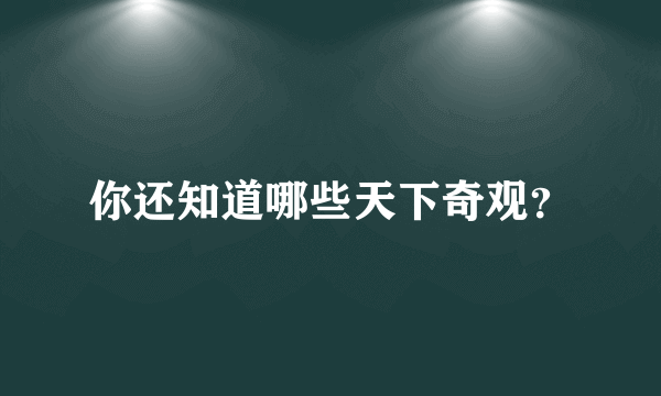 你还知道哪些天下奇观？