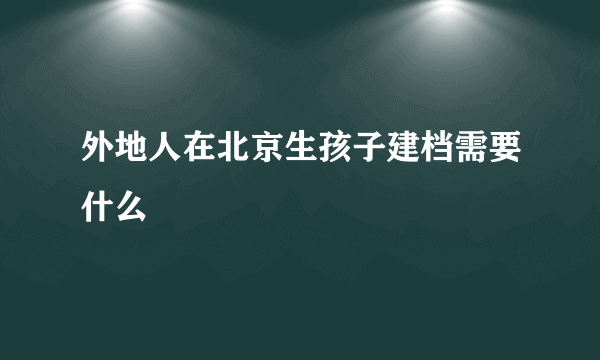 外地人在北京生孩子建档需要什么