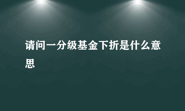 请问一分级基金下折是什么意思