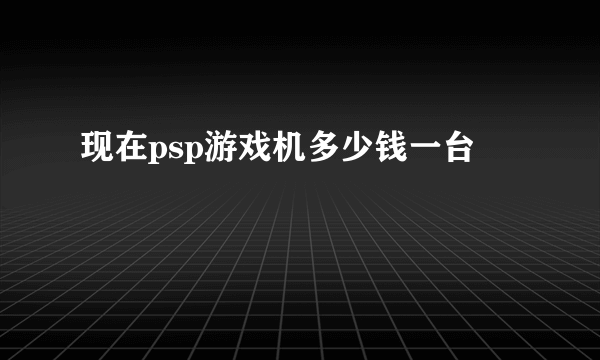 现在psp游戏机多少钱一台