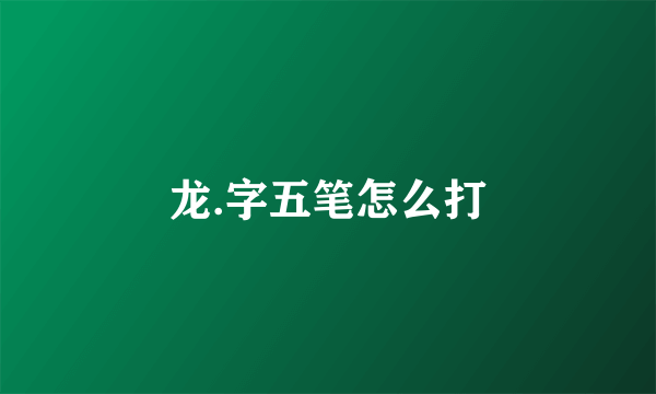 龙.字五笔怎么打