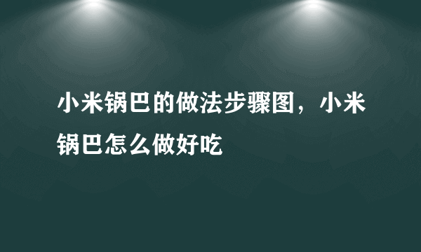 小米锅巴的做法步骤图，小米锅巴怎么做好吃