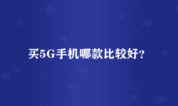 买5G手机哪款比较好？