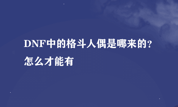 DNF中的格斗人偶是哪来的？怎么才能有