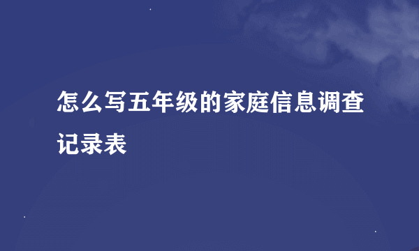 怎么写五年级的家庭信息调查记录表