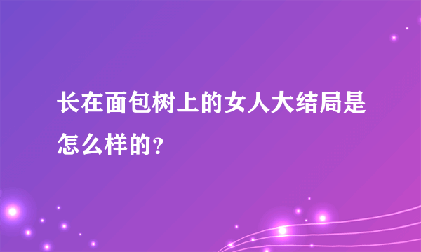 长在面包树上的女人大结局是怎么样的？