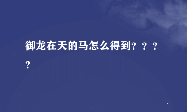 御龙在天的马怎么得到？？？？