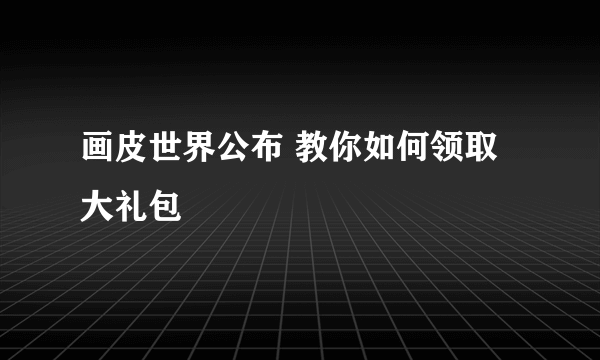 画皮世界公布 教你如何领取大礼包