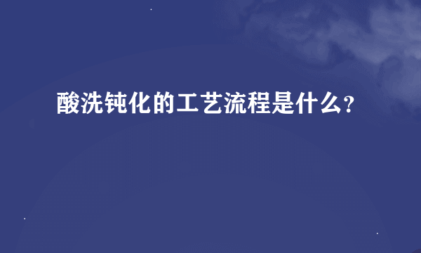 酸洗钝化的工艺流程是什么？