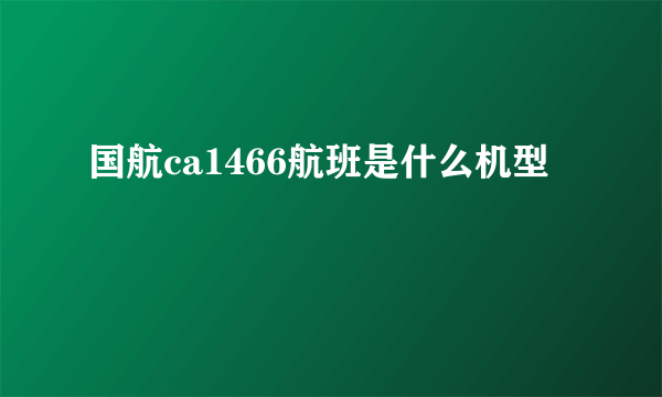 国航ca1466航班是什么机型