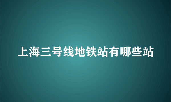 上海三号线地铁站有哪些站