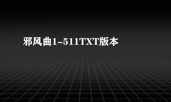 邪风曲1-511TXT版本