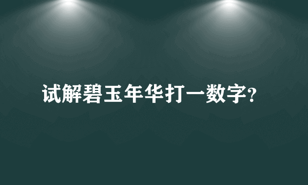 试解碧玉年华打一数字？