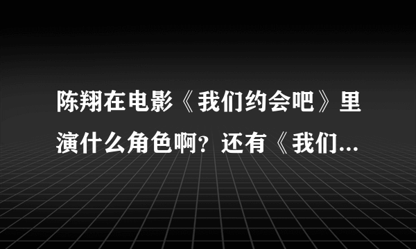 陈翔在电影《我们约会吧》里演什么角色啊？还有《我们约会吧》的简介、演员