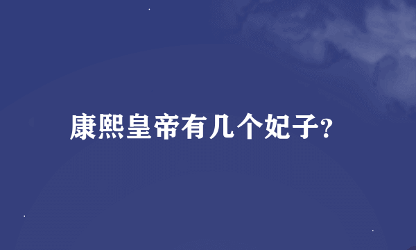 康熙皇帝有几个妃子？