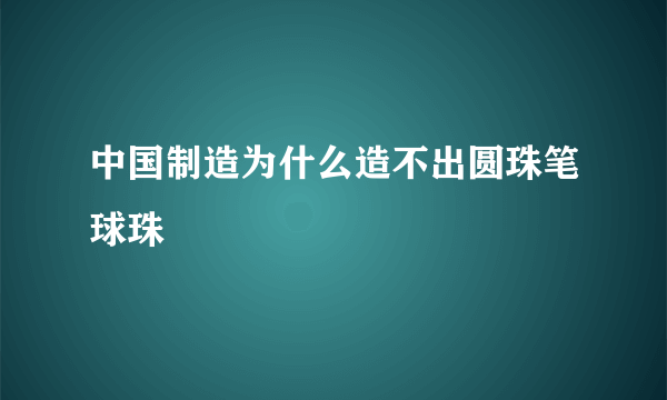 中国制造为什么造不出圆珠笔球珠