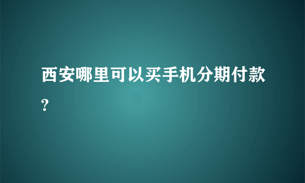 西安哪里可以买手机分期付款?