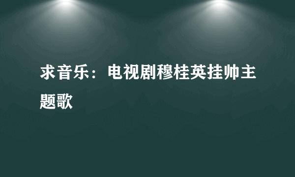 求音乐：电视剧穆桂英挂帅主题歌