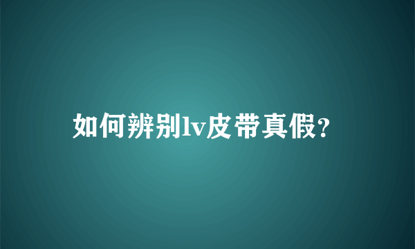 如何辨别lv皮带真假？